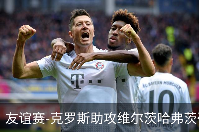 友谊赛-克罗斯助攻维尔茨哈弗茨破门 德国2-0法国